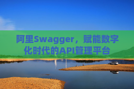 阿里Swagger，赋能数字化时代的API管理平台